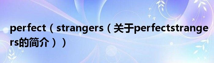 perfect（strangers（关于perfectstrangers的简介））