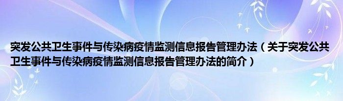 突发公共卫生事件与传染病疫情监测信息报告管理办法（关于突发公共卫生事件与传染病疫情监测信息报告管理办法的简介）