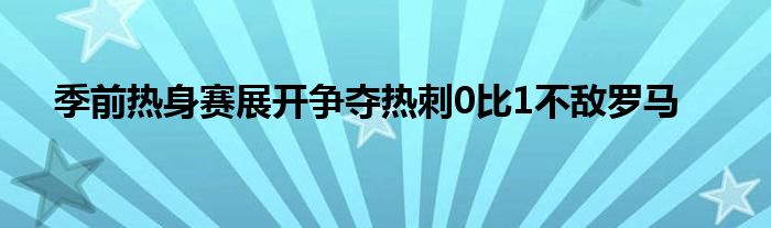 季前热身赛展开争夺热刺0比1不敌罗马