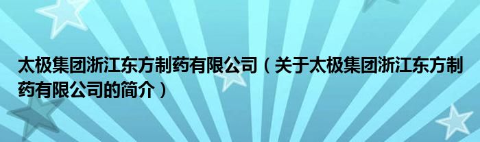 太极集团浙江东方制药有限公司（关于太极集团浙江东方制药有限公司的简介）