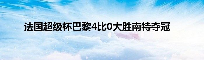 法国超级杯巴黎4比0大胜南特夺冠