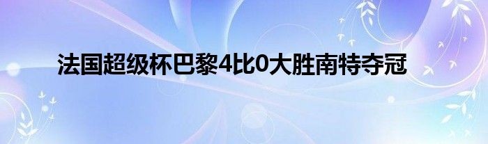 法国超级杯巴黎4比0大胜南特夺冠