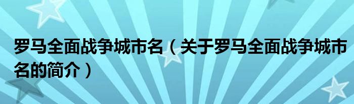 罗马全面战争城市名（关于罗马全面战争城市名的简介）