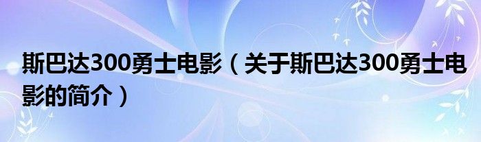 斯巴达300勇士电影（关于斯巴达300勇士电影的简介）