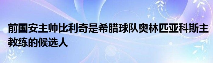 前国安主帅比利奇是希腊球队奥林匹亚科斯主教练的候选人