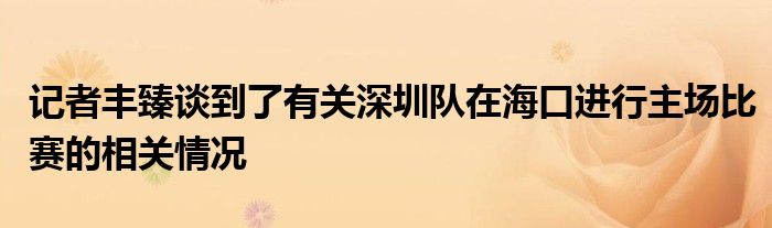 记者丰臻谈到了有关深圳队在海口进行主场比赛的相关情况