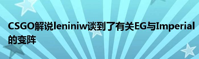 CSGO解说leniniw谈到了有关EG与Imperial的变阵