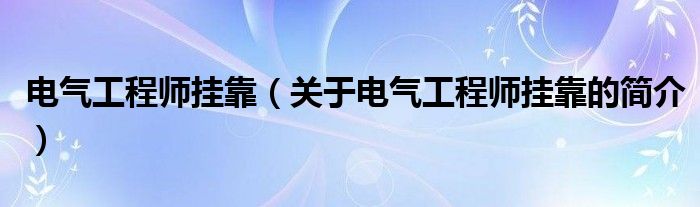 电气工程师挂靠（关于电气工程师挂靠的简介）