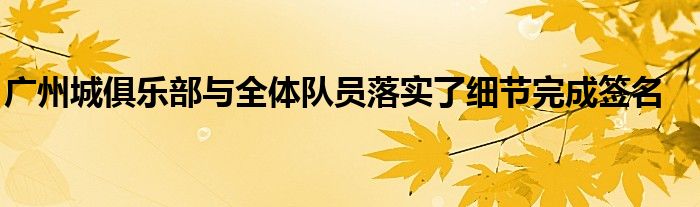 广州城俱乐部与全体队员落实了细节完成签名