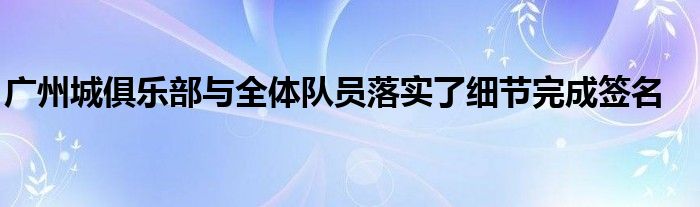 广州城俱乐部与全体队员落实了细节完成签名