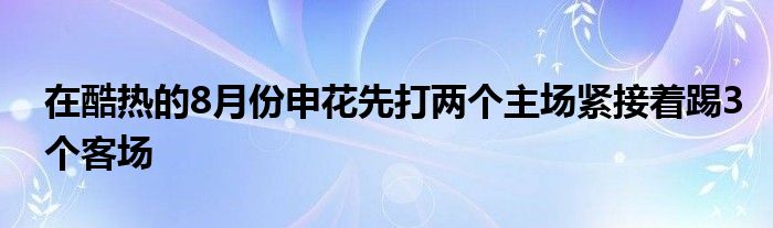 在酷热的8月份申花先打两个主场紧接着踢3个客场