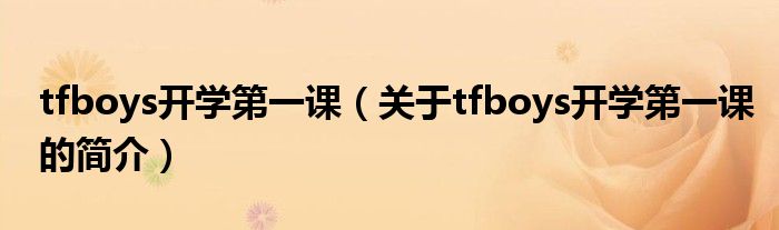 tfboys开学第一课（关于tfboys开学第一课的简介）