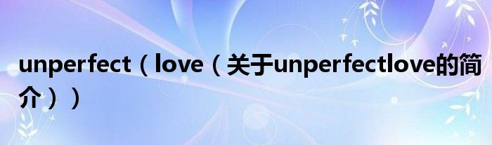 unperfect（love（关于unperfectlove的简介））