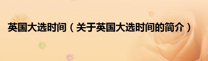 英国大选时间（关于英国大选时间的简介）