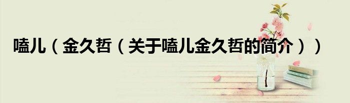 嗑儿（金久哲（关于嗑儿金久哲的简介））