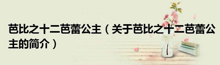 芭比之十二芭蕾公主（关于芭比之十二芭蕾公主的简介）
