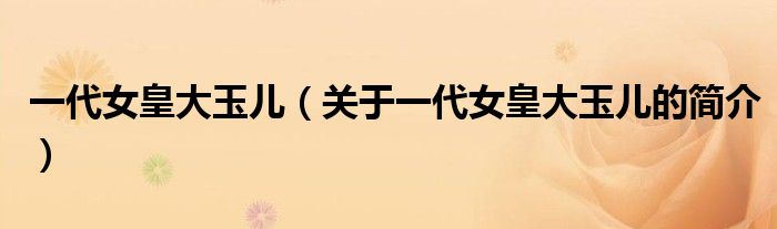 一代女皇大玉儿（关于一代女皇大玉儿的简介）