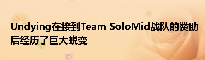 Undying在接到Team SoloMid战队的赞助后经历了巨大蜕变