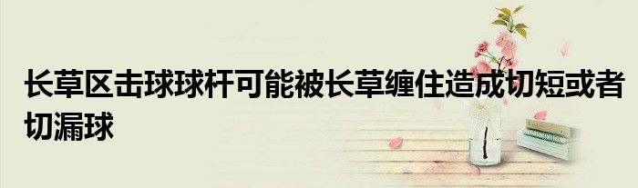 长草区击球球杆可能被长草缠住造成切短或者切漏球