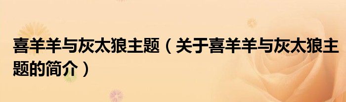 喜羊羊与灰太狼主题（关于喜羊羊与灰太狼主题的简介）