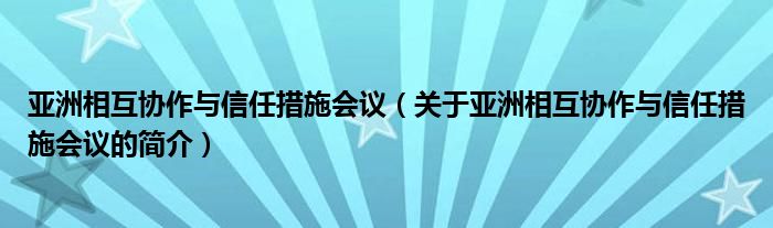 亚洲相互协作与信任措施会议（关于亚洲相互协作与信任措施会议的简介）