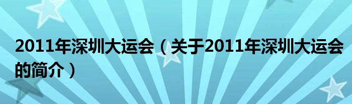 2011年深圳大运会（关于2011年深圳大运会的简介）