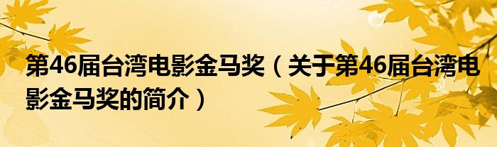 第46届台湾电影金马奖（关于第46届台湾电影金马奖的简介）