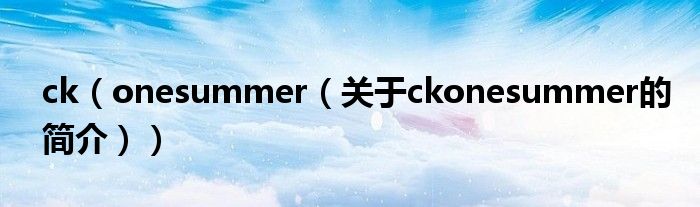 ck（onesummer（关于ckonesummer的简介））