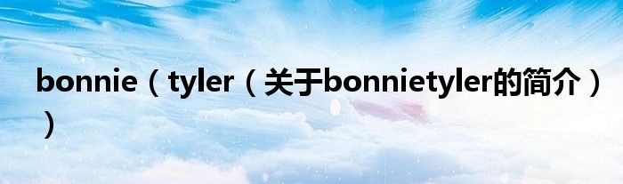 bonnie（tyler（关于bonnietyler的简介））
