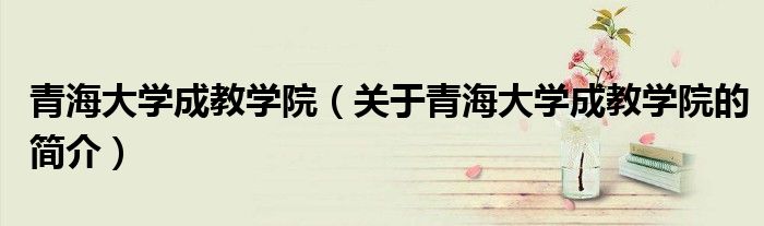 青海大学成教学院（关于青海大学成教学院的简介）