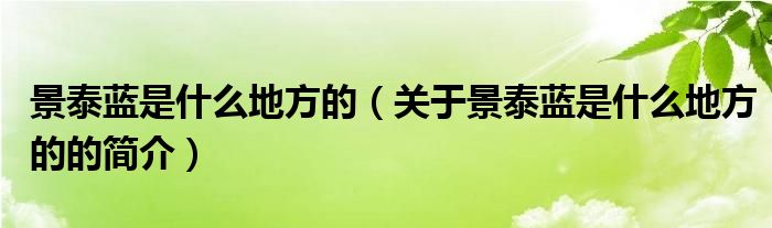 景泰蓝是什么地方的（关于景泰蓝是什么地方的的简介）