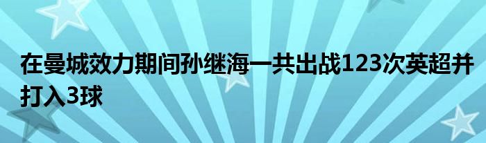 在曼城效力期间孙继海一共出战123次英超并打入3球