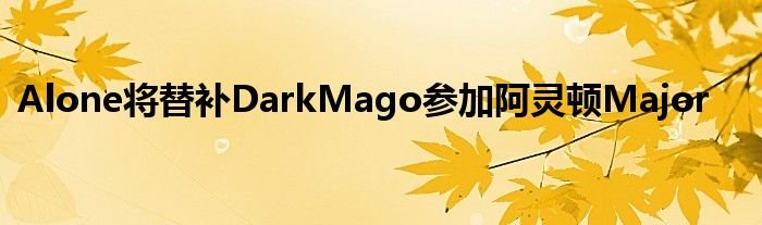 Alone将替补DarkMago参加阿灵顿Major
