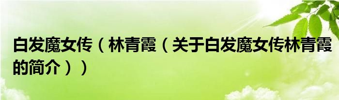 白发魔女传（林青霞（关于白发魔女传林青霞的简介））