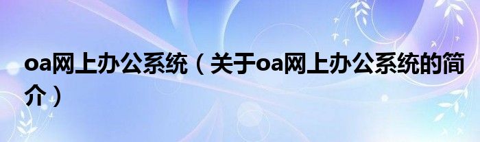 oa网上办公系统（关于oa网上办公系统的简介）