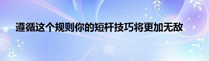 遵循这个规则你的短杆技巧将更加无敌