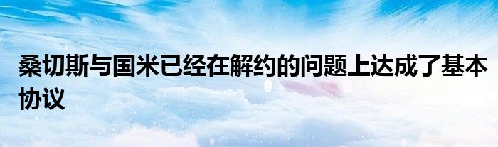 桑切斯与国米已经在解约的问题上达成了基本协议