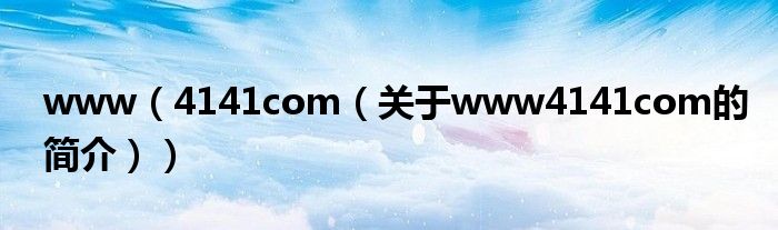 www（4141com（关于www4141com的简介））
