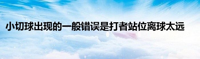 小切球出现的一般错误是打者站位离球太远