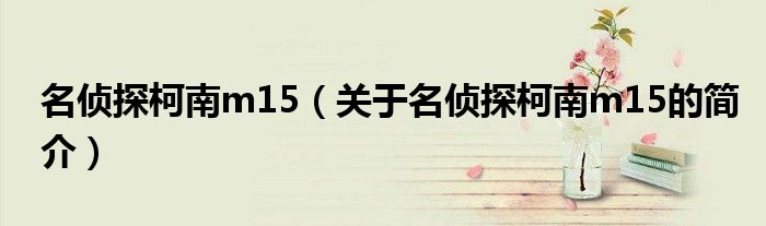 名侦探柯南m15（关于名侦探柯南m15的简介）
