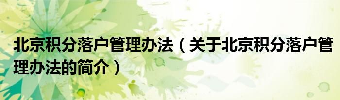 北京积分落户管理办法（关于北京积分落户管理办法的简介）