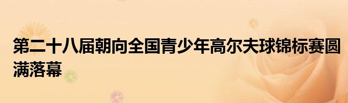 第二十八届朝向全国青少年高尔夫球锦标赛圆满落幕