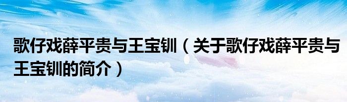 歌仔戏薛平贵与王宝钏（关于歌仔戏薛平贵与王宝钏的简介）