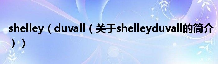 shelley（duvall（关于shelleyduvall的简介））