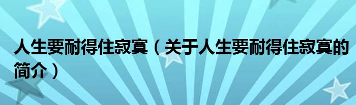 人生要耐得住寂寞（关于人生要耐得住寂寞的简介）