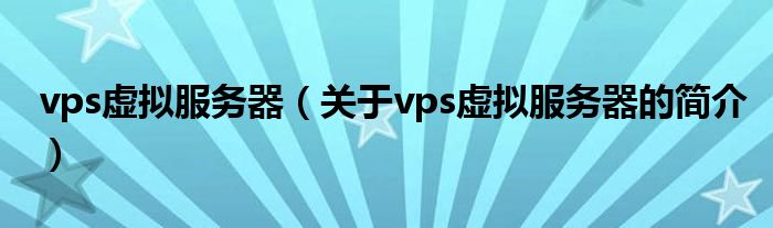 vps虚拟服务器（关于vps虚拟服务器的简介）