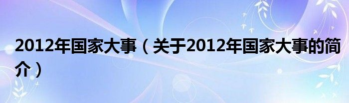 2012年国家大事（关于2012年国家大事的简介）