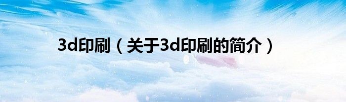 3d印刷（关于3d印刷的简介）