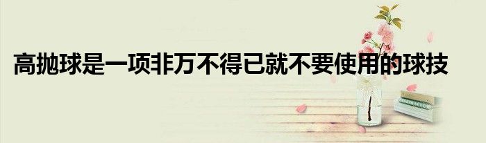 高抛球是一项非万不得已就不要使用的球技