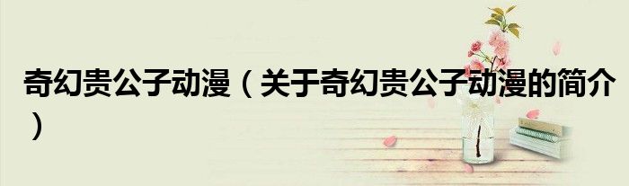 奇幻贵公子动漫（关于奇幻贵公子动漫的简介）